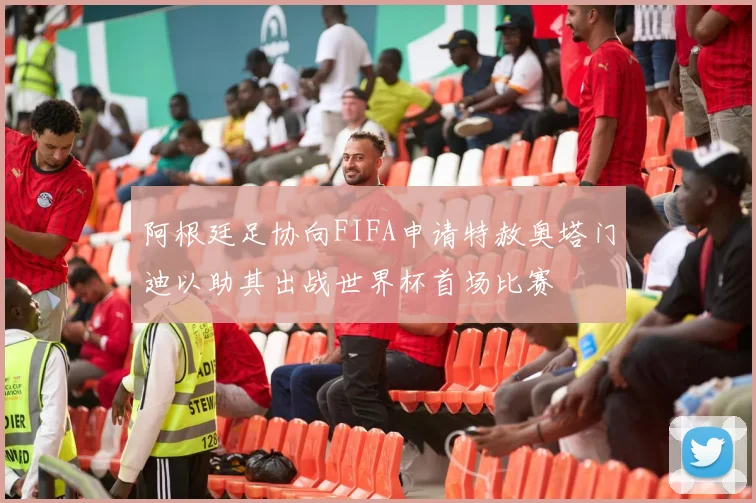阿根廷足协向FIFA申请特赦奥塔门迪以助其出战世界杯首场比赛