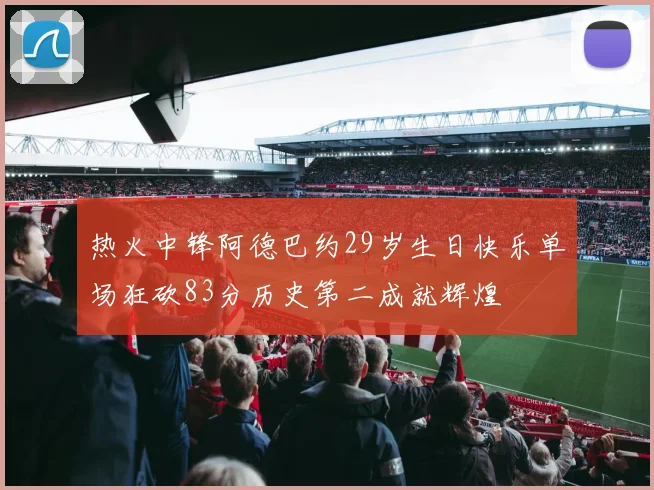 热火中锋阿德巴约29岁生日快乐单场狂砍83分历史第二成就辉煌