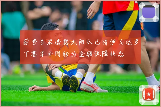 薪资专家透露太阳队已将伊戈达罗下赛季合同转为全额保障状态