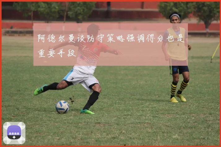 阿德尔曼谈防守策略强调得分也是重要手段