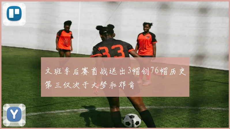 文班季后赛首战送出3帽创76帽历史第三仅次于大梦和邓肯