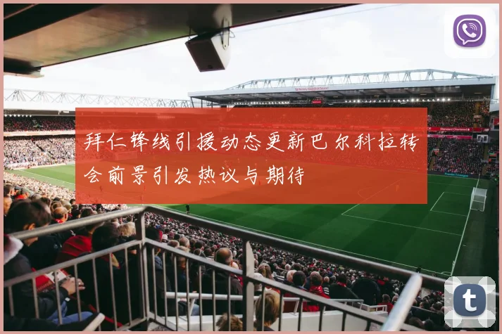 拜仁锋线引援动态更新巴尔科拉转会前景引发热议与期待