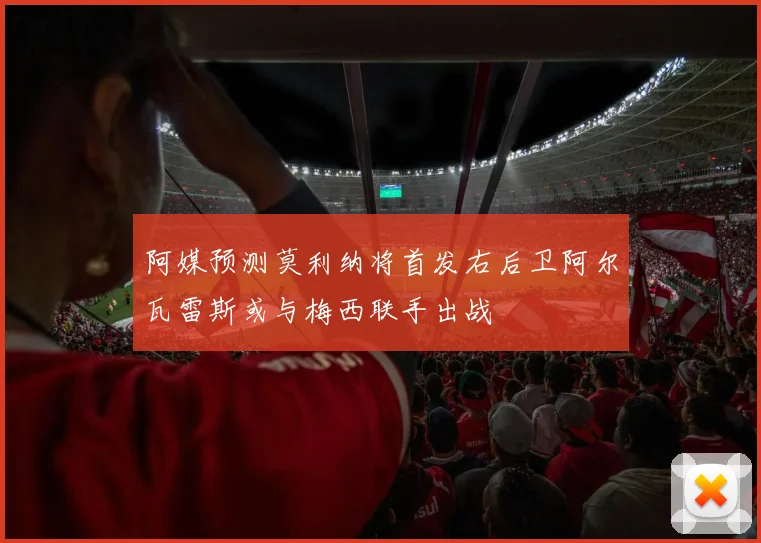 阿媒预测莫利纳将首发右后卫阿尔瓦雷斯或与梅西联手出战