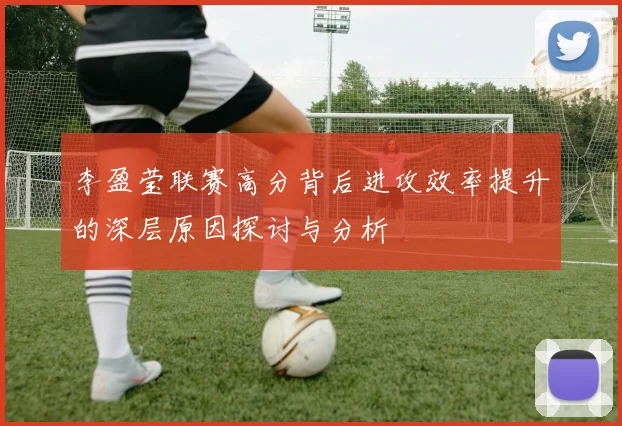 李盈莹联赛高分背后进攻效率提升的深层原因探讨与分析