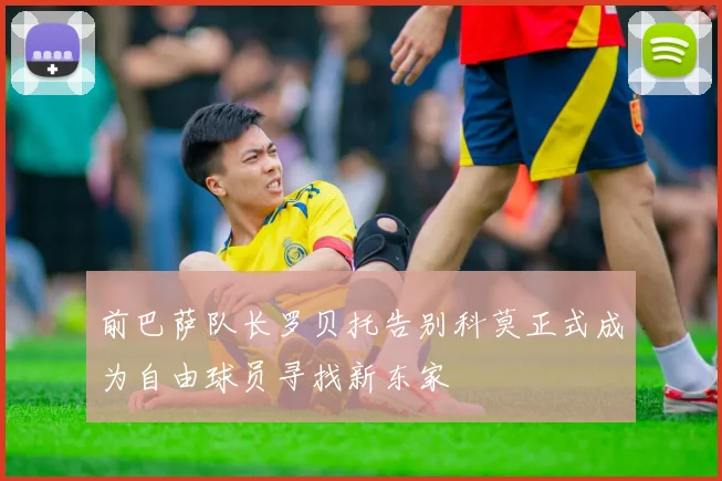 前巴萨队长罗贝托告别科莫正式成为自由球员寻找新东家