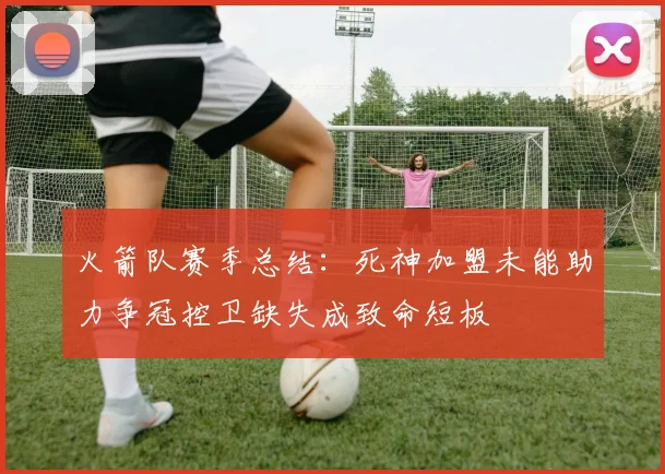 火箭队赛季总结：死神加盟未能助力争冠控卫缺失成致命短板