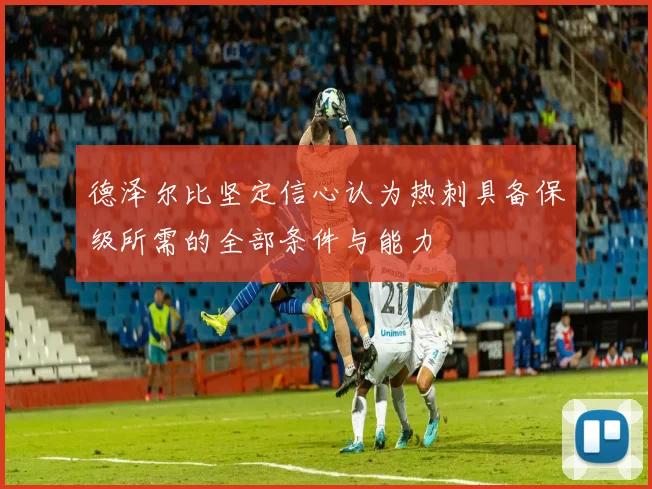 德泽尔比坚定信心认为热刺具备保级所需的全部条件与能力
